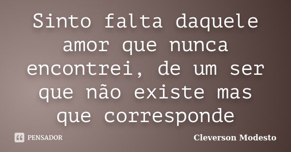 Sinto falta daquele amor que nunca encontrei, de um ser que não existe mas que corresponde... Frase de Cleverson Modesto.