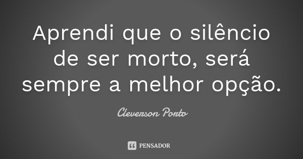 Aprendi que o silêncio de ser morto, será sempre a melhor opção.... Frase de Cleverson Porto.