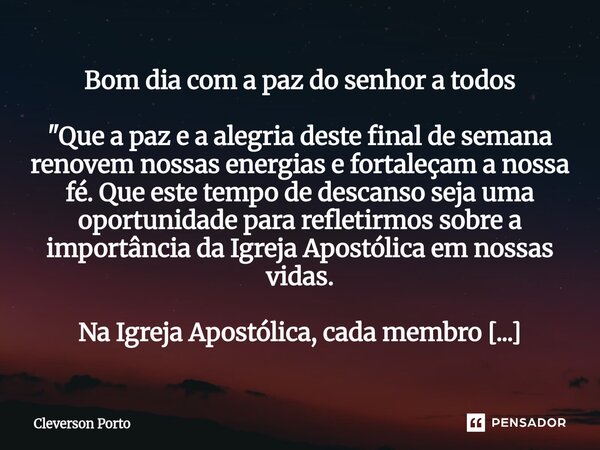 Bom dia com a paz do senhor a todos "Que a paz e a alegria deste final de semana renovem nossas energias e fortaleçam a nossa fé. Que este tempo de descan... Frase de Cleverson Porto.