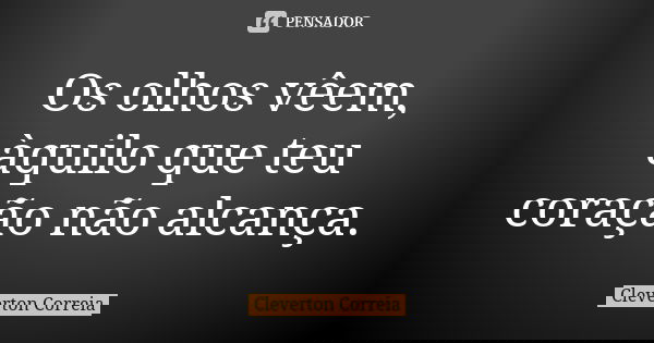 Os olhos vêem, àquilo que teu coração não alcança.... Frase de Cleverton correia.