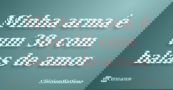 Minha arma é um 38 com balas de amor... Frase de ClévisonBarbosa.
