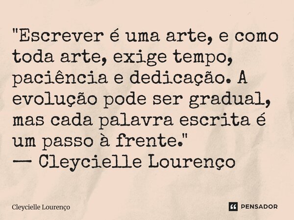 ⁠"Escrever é uma arte, e como toda arte, exige tempo, paciência e dedicação. A evolução pode ser gradual, mas cada palavra escrita é um passo à frente.&quo... Frase de Cleycielle Lourenço.