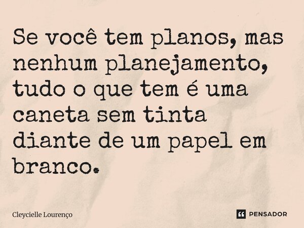 ⁠Se você tem planos, mas nenhum planejamento, tudo o que tem é uma caneta sem tinta diante de um papel em branco.... Frase de Cleycielle Lourenço.