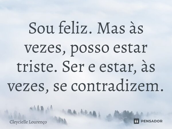 ⁠ Sou feliz. Mas às vezes, posso estar triste. Ser e estar, às vezes, se contradizem.... Frase de Cleycielle Lourenço.