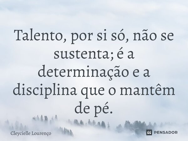 ⁠Talento, por si só, não se sustenta; é a determinação e a disciplina que o mantêm de pé.... Frase de Cleycielle Lourenço.