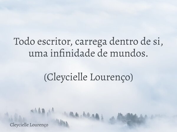 Todo escritor, carrega dentro de si, uma infinidade de mundos. (Cleycielle Lourenço)... Frase de Cleycielle Lourenço.