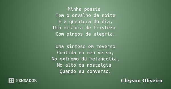 Minha poesia Tem o orvalho da noite E a quentura do dia, Uma mistura de tristeza Com pingos de alegria. Uma síntese em reverso Contida no meu verso, No extremo ... Frase de Cleyson Oliveira.