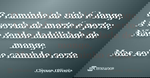 O caminho da vida é longe, A vereda da morte é perto; Não tenho habilidade de monge, Mas sei o caminho certo.... Frase de Cleyson Oliveira.