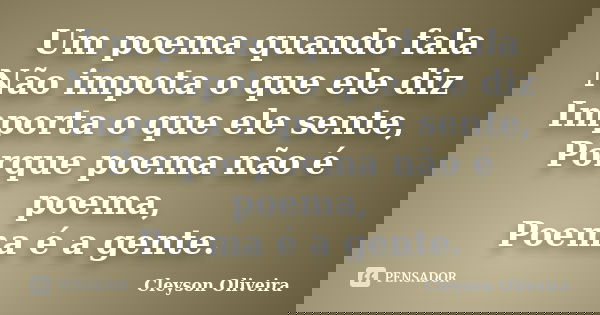 Um poema quando fala Não impota o que ele diz Importa o que ele sente, Porque poema não é poema, Poema é a gente.... Frase de Cleyson Oliveira.