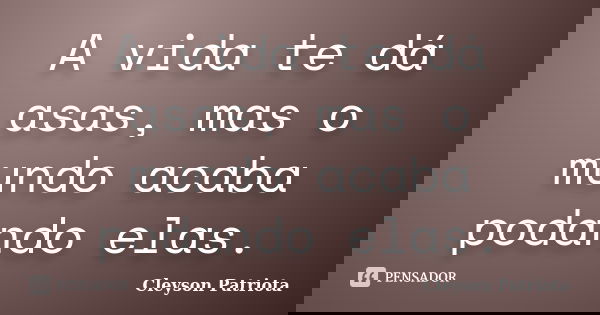 A vida te dá asas, mas o mundo acaba podando elas.... Frase de Cleyson Patriota.