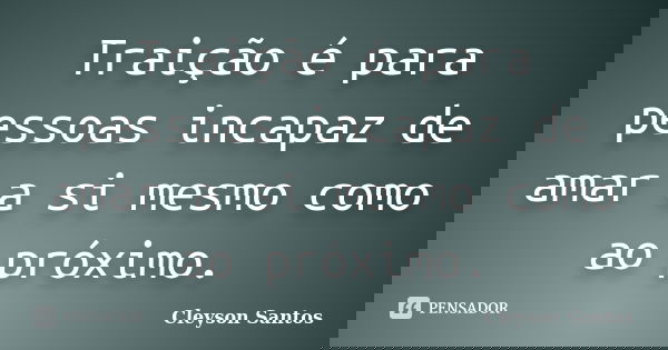 Traição é para pessoas incapaz de amar a si mesmo como ao próximo.... Frase de Cleyson Santos.