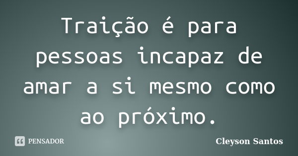 Traição é para pessoas incapaz de amar a si mesmo como ao próximo.... Frase de Cleyson Santos.