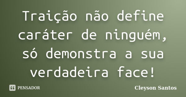 Traição não define caráter de ninguém, só demonstra a sua verdadeira face!... Frase de Cleyson Santos.