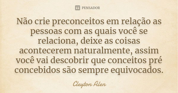 Não crie preconceitos em relação as pessoas com as quais você se relaciona, deixe as coisas acontecerem naturalmente, assim você vai descobrir que conceitos pré... Frase de Cleyton Alen.