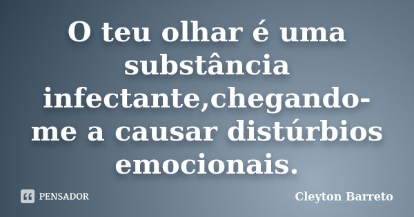 O teu olhar é uma substância infectante,chegando-me a causar distúrbios emocionais.... Frase de Cleyton Barreto.