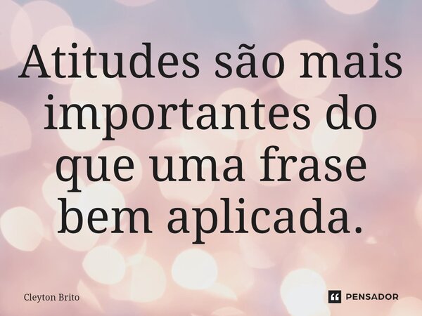 ⁠Atitudes são mais importantes do que uma frase bem aplicada.... Frase de Cleyton Brito.