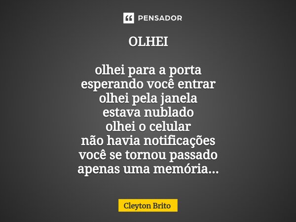 OLHEI olhei para a porta esperando você entrar olhei pela janela estava nublado olhei o celular não havia notificações você se tornou passado apenas uma memória... Frase de Cleyton Brito.