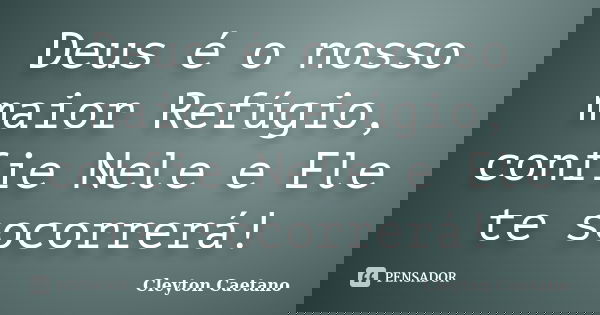 Deus é o nosso maior Refúgio, confie Nele e Ele te socorrerá!... Frase de Cleyton Caetano.