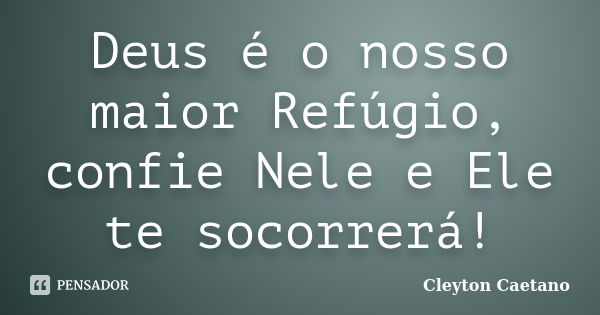 Deus é o nosso maior Refúgio, confie Nele e Ele te socorrerá!... Frase de Cleyton Caetano.