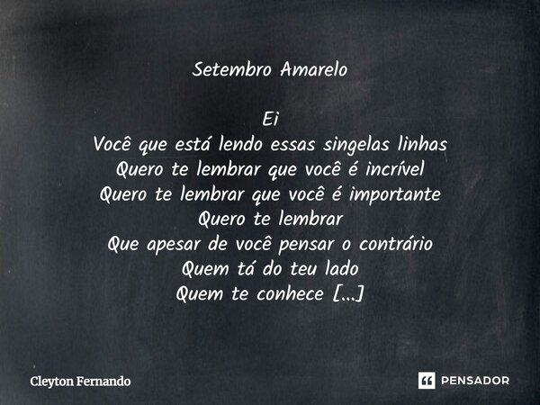 Setembro Amarelo Ei Você que está lendo essas singelas linhas Quero te lembrar que você é incrível Quero te lembrar que você é importante Quero te lembrar Que a... Frase de Cleyton Fernando.