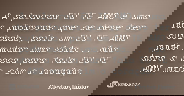 A palavras EU TE AMO é uma das palavras que se deve ter cuidado, pois um EU TE AMO pode mudar uma vida... não abra a boca para fala EU TE AMO mais sim o coração... Frase de Cleyton junior.