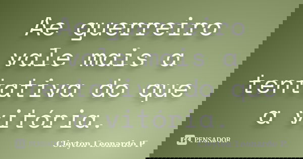 Ae guerreiro vale mais a tentativa do que a vitória.... Frase de Cleyton Leonardo P..