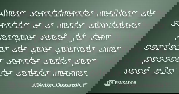 Amor sentimento melhor de sentir e o mais duvidoso porque você já tem certeza de que quando uma pessoa sente odio por você ela te odeia mesmo.... Frase de Cleyton Leonardo P..