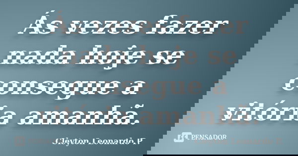 Ás vezes fazer nada hoje se consegue a vitória amanhã.... Frase de Cleyton Leonardo P..
