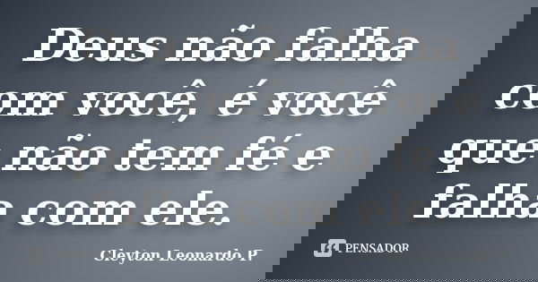 Deus não falha com você, é você que não tem fé e falha com ele.... Frase de Cleyton Leonardo P..