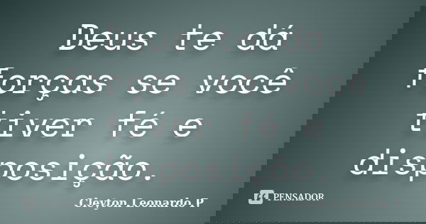 Deus te dá forças se você tiver fé e disposição.... Frase de Cleyton Leonardo P..