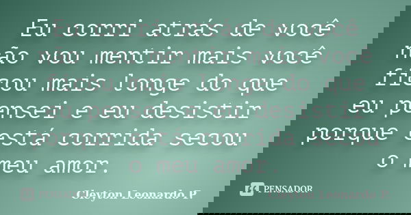Eu corri atrás de você não vou mentir mais você ficou mais longe do que eu pensei e eu desistir porque está corrida secou o meu amor.... Frase de Cleyton Leonardo P..