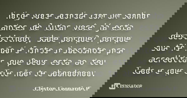 hoje voce acorda com um sonho antes de lutar você já esta desistindo, sabe porque? porque sua fé não é forte o bastante pra acreditar que Deus esta ao teu lado ... Frase de Cleyton Leonardo P..