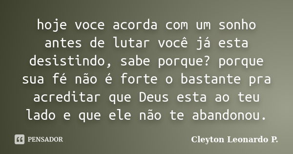 hoje voce acorda com um sonho antes de lutar você já esta desistindo, sabe porque? porque sua fé não é forte o bastante pra acreditar que Deus esta ao teu lado ... Frase de Cleyton Leonardo P..