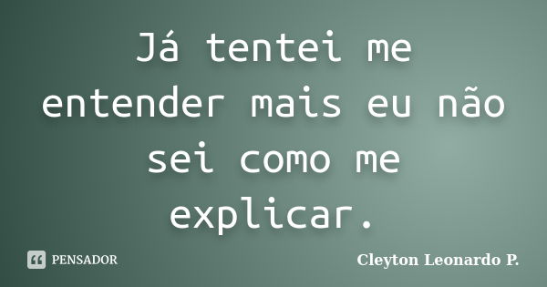 Já Tentei Me Entender Mais Eu Não Sei Cleyton Leonardo P Pensador 2473