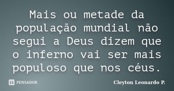 Mais ou metade da população mundial não segui a Deus dizem que o inferno vai ser mais populoso que nos céus.... Frase de Cleyton Leonardo P..