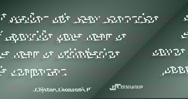 O valor do seu sorriso é aquilo que nem o ouro e nem o dinheiro pode comprar.... Frase de Cleyton Leonardo P..