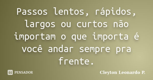 Passos lentos, rápidos, largos ou curtos não importam o que importa é você andar sempre pra frente.... Frase de Cleyton Leonardo P..