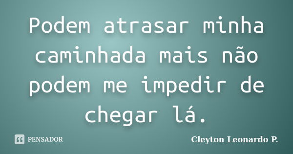 Podem atrasar minha caminhada mais não podem me impedir de chegar lá.... Frase de Cleyton Leonardo P..