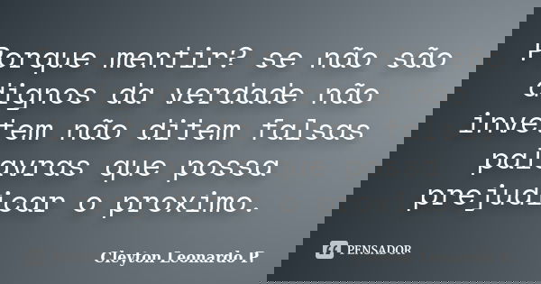 Porque mentir? se não são dignos da verdade não invetem não ditem falsas palavras que possa prejudicar o proximo.... Frase de Cleyton Leonardo P..