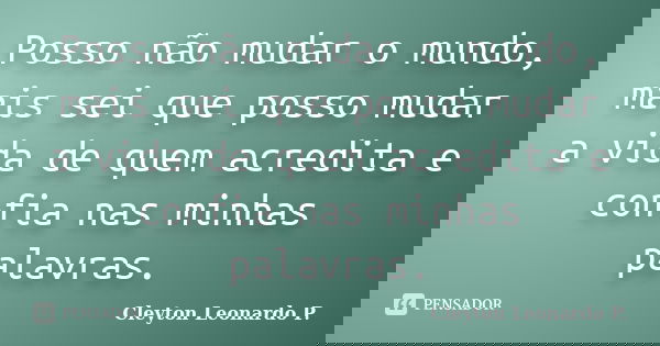 Posso não mudar o mundo, mais sei que posso mudar a vida de quem acredita e confia nas minhas palavras.... Frase de Cleyton Leonardo P..