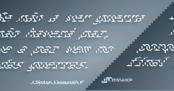 Se não a ver guerra não haverá paz, porque a paz vem no final das guerras.... Frase de Cleyton Leonardo P..
