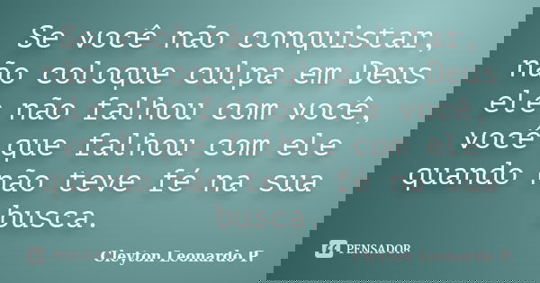 Se você não conquistar, não coloque culpa em Deus ele não falhou com você, você que falhou com ele quando não teve fé na sua busca.... Frase de Cleyton Leonardo P..