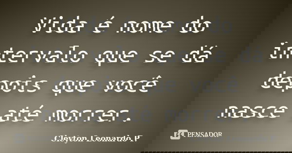 Vida é nome do intervalo que se dá depois que você nasce até morrer.... Frase de Cleyton Leonardo P..