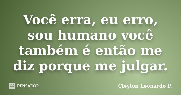 Você erra, eu erro, sou humano você também é então me diz porque me julgar.... Frase de Cleyton Leonardo P..