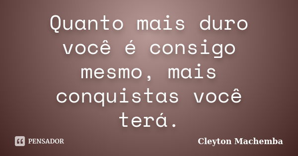 Quanto mais duro você é consigo mesmo, mais conquistas você terá.... Frase de Cleyton Machemba.