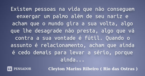 Existem pessoas na vida que não conseguem enxergar um palmo além de seu nariz e acham que o mundo gira a sua volta, algo que lhe desagrade não presta, algo que ... Frase de Cleyton Marins Ribeiro ( Rio das Ostras ).