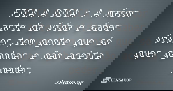 FICA A DICA : A maior arte da vida e saber viver,tem gente que só quer ganhar e não aceita peder.... Frase de cleyton ng.
