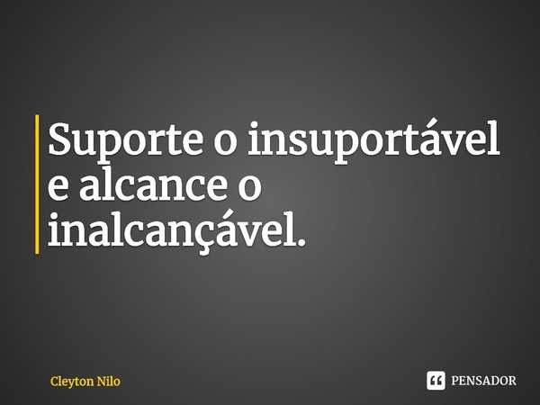 ⁠Suporte o insuportável e alcance o inalcançável.... Frase de Cleyton Nilo.