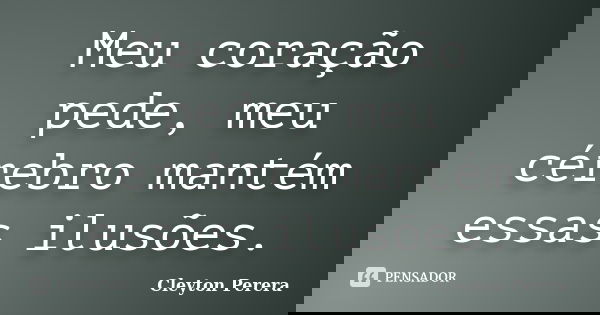 Meu coração pede, meu cérebro mantém essas ilusões.... Frase de Cleyton Perera.