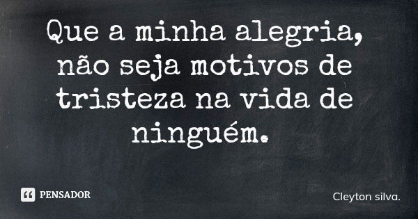 Que a minha alegria, não seja motivos de tristeza na vida de ninguém.... Frase de Cleyton silva..